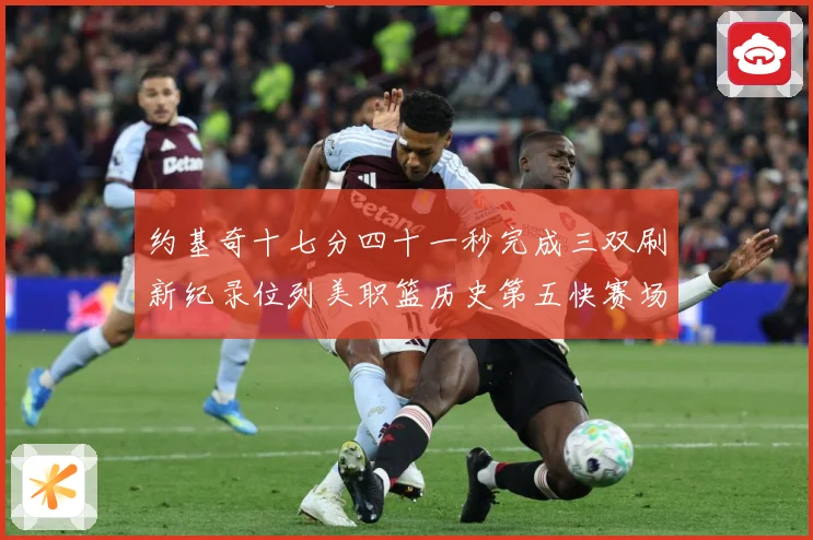 约基奇十七分四十一秒完成三双刷新纪录位列美职篮历史第五快赛场复盘：最新赛事动态与深度分析