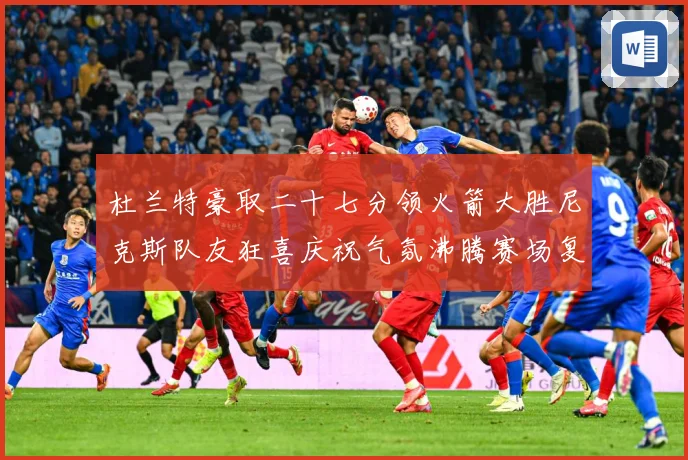 杜兰特豪取二十七分领火箭大胜尼克斯队友狂喜庆祝气氛沸腾赛场复盘：最新赛事动态与深度分析