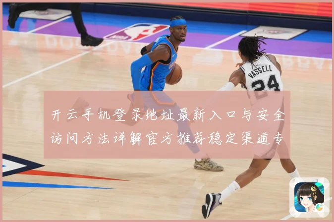 开云手机登录地址最新入口与安全访问方法详解官方推荐稳定渠道专题观察：最新赛事动态与深度分析