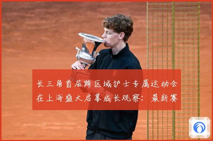 长三角首届跨区域护士专属运动会在上海盛大启幕成长观察：最新赛事动态与深度分析