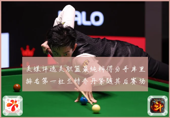 美媒评选美职篮最纯粹得分手库里排名第一杜兰特乔丹紧随其后赛场复盘战术观察：最新赛事动态与深度分析