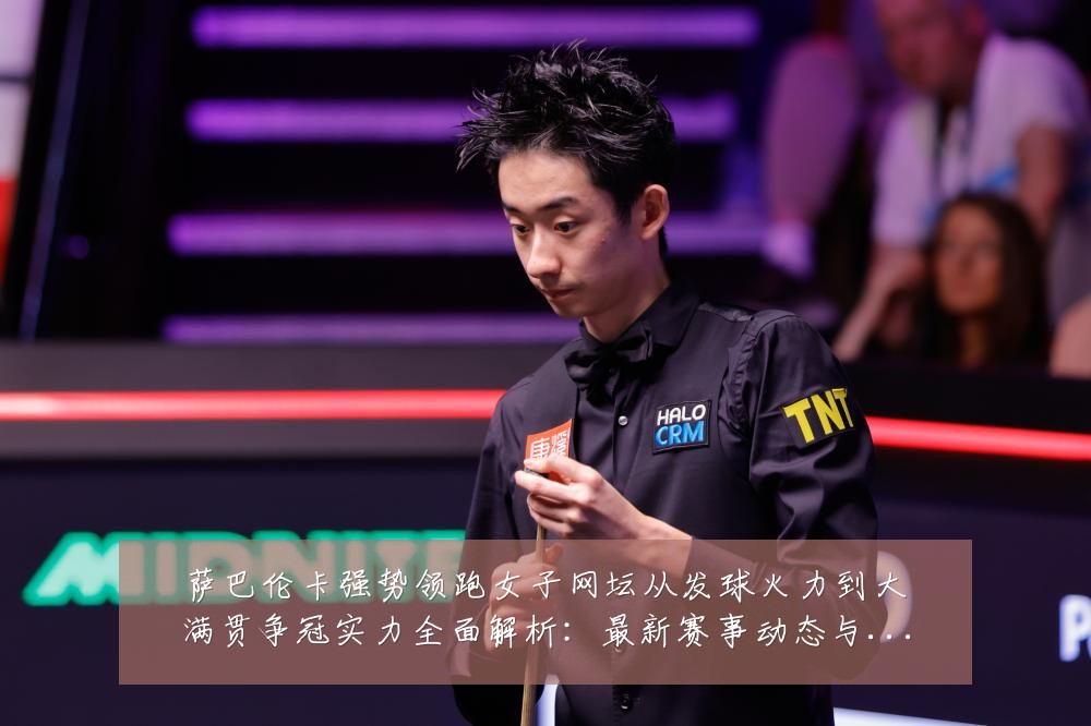 萨巴伦卡强势领跑女子网坛从发球火力到大满贯争冠实力全面解析：最新赛事动态与深度分析