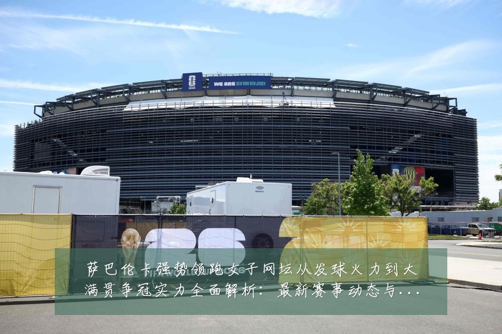 萨巴伦卡强势领跑女子网坛从发球火力到大满贯争冠实力全面解析:最新赛事动态与深度分析