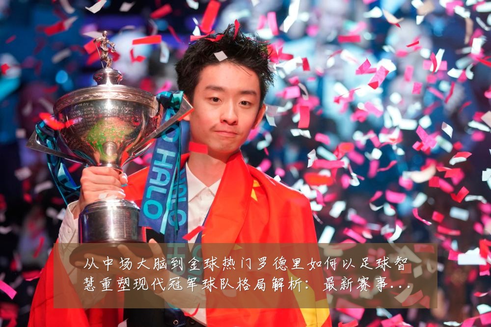 从中场大脑到金球热门罗德里如何以足球智慧重塑现代冠军球队格局解析:最新赛事动态与深度分析