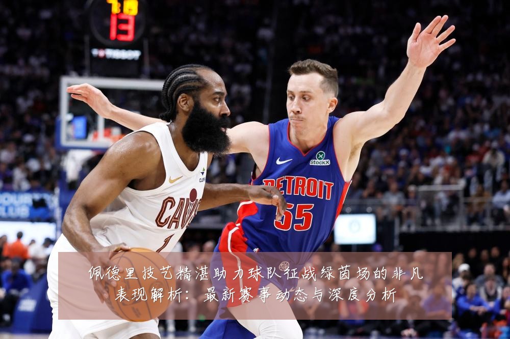 佩德里技艺精湛助力球队征战绿茵场的非凡表现解析:最新赛事动态与深度分析
