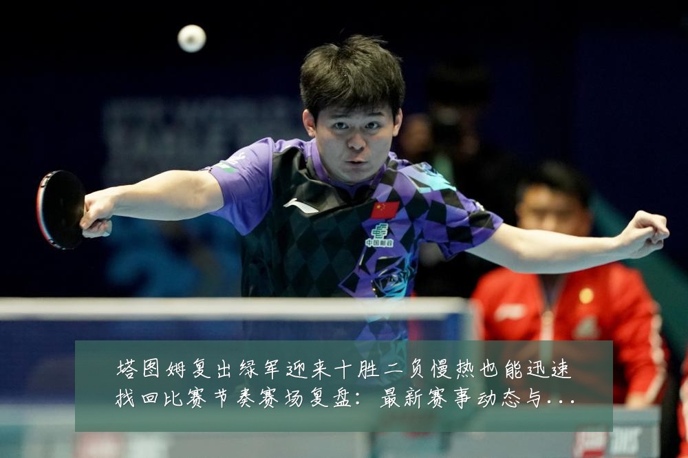 塔图姆复出绿军迎来十胜二负慢热也能迅速找回比赛节奏赛场复盘:最新赛事动态与深度分析