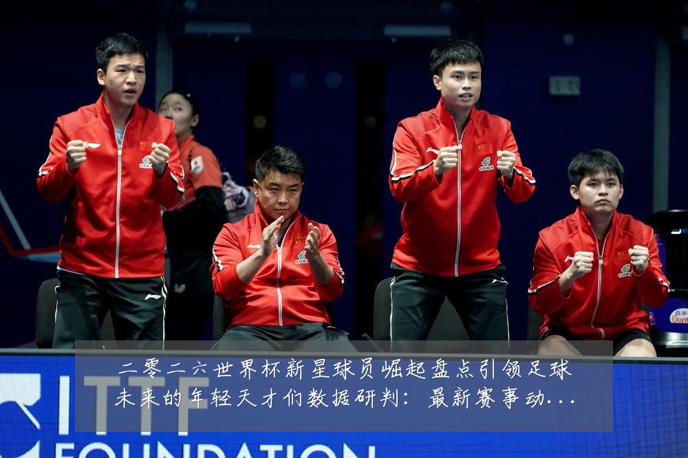 二零二六世界杯新星球员崛起盘点引领足球未来的年轻天才们数据研判：最新赛事动态与深度分析